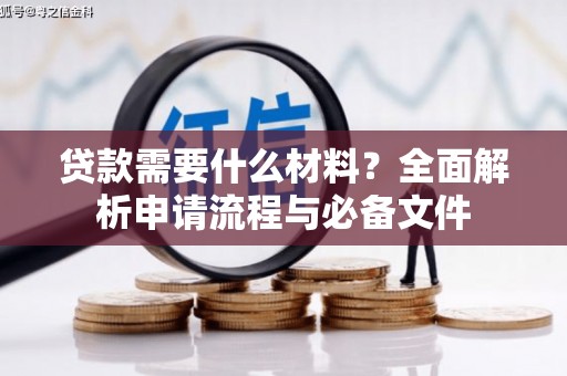 怀来贷款需要什么材料？全面解析申请流程与必备文件