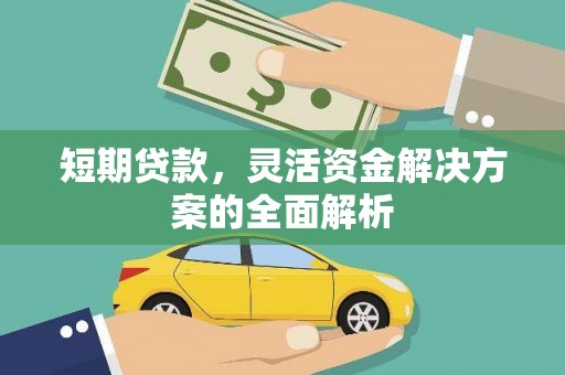 怀来短期贷款，灵活资金解决方案的全面解析
