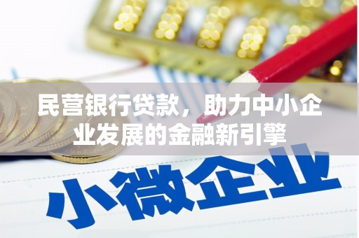 怀来民营银行贷款，助力中小企业发展的金融新引擎