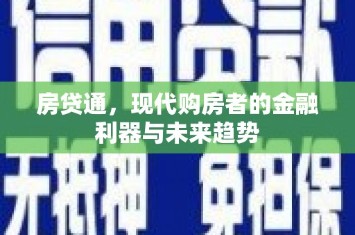 怀来房贷通，现代购房者的金融利器与未来趋势