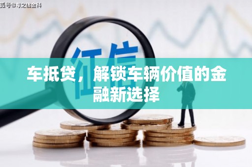 怀来车抵贷，解锁车辆价值的金融新选择