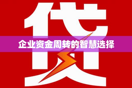 怀来企业资金周转的智慧选择