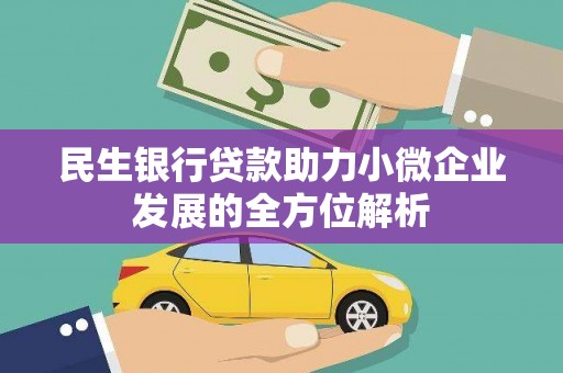 怀来民生银行贷款助力小微企业发展的全方位解析