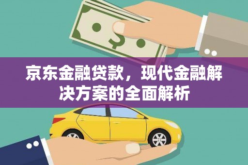 怀来京东金融贷款，现代金融解决方案的全面解析
