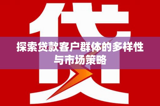 怀来探索贷款客户群体的多样性与市场策略