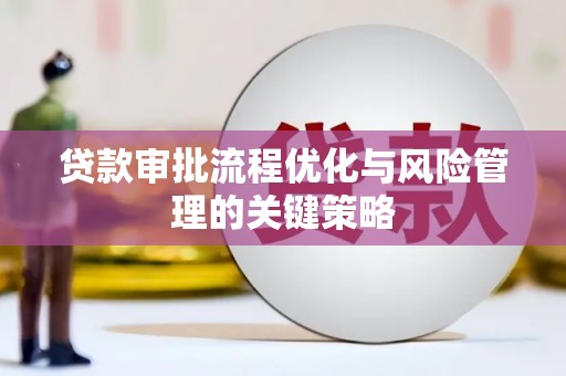 怀来贷款审批流程优化与风险管理的关键策略