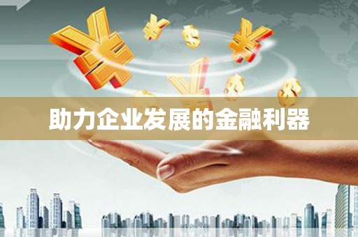 怀来助力企业发展的金融利器