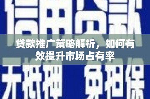 怀来贷款推广策略解析，如何有效提升市场占有率
