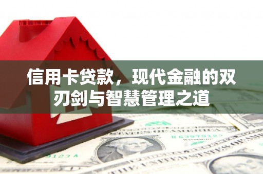 怀来信用卡贷款，现代金融的双刃剑与智慧管理之道