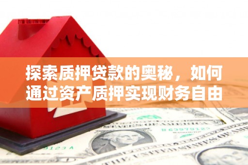 怀来探索质押贷款的奥秘，如何通过资产质押实现财务自由
