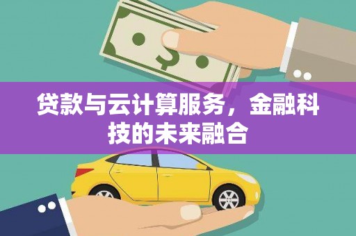 怀来贷款与云计算服务，金融科技的未来融合