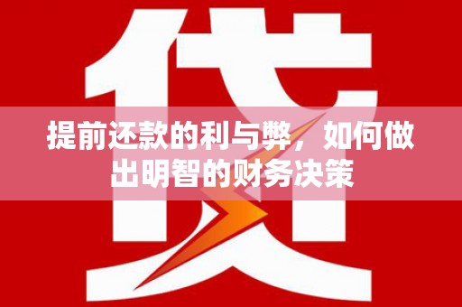 怀来提前还款的利与弊，如何做出明智的财务决策