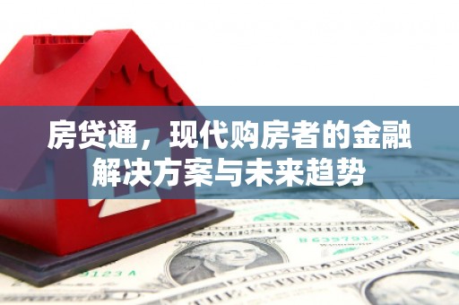 怀来房贷通，现代购房者的金融解决方案与未来趋势