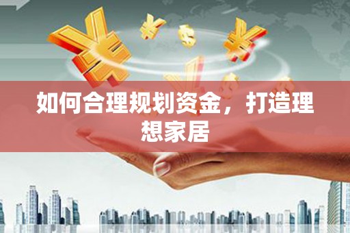 怀来如何合理规划资金，打造理想家居