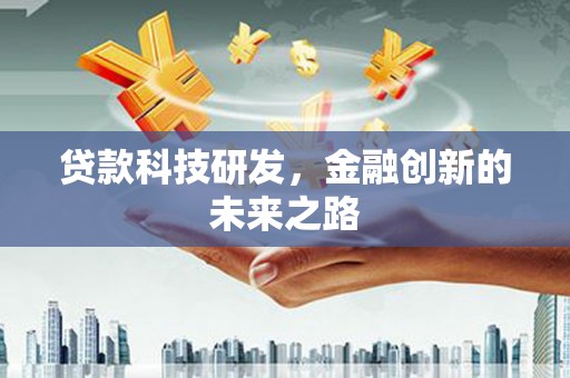怀来贷款科技研发，金融创新的未来之路