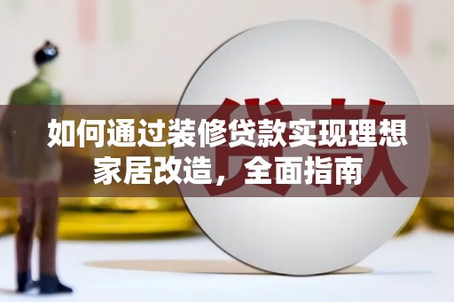 怀来如何通过装修贷款实现理想家居改造，全面指南