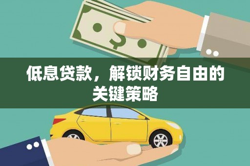 怀来低息贷款，解锁财务自由的关键策略