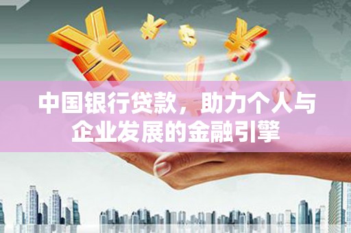 怀来中国银行贷款，助力个人与企业发展的金融引擎