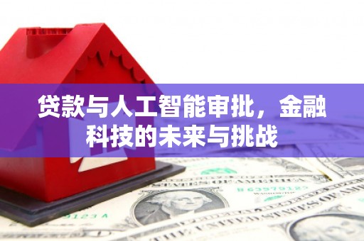 怀来贷款与人工智能审批，金融科技的未来与挑战