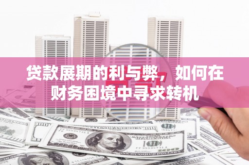 怀来贷款展期的利与弊，如何在财务困境中寻求转机