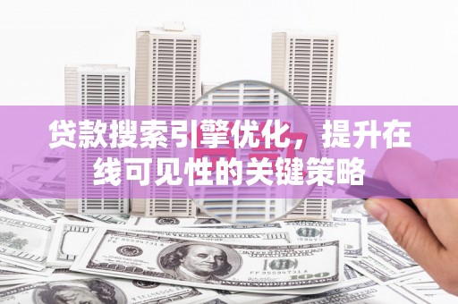 怀来贷款搜索引擎优化，提升在线可见性的关键策略