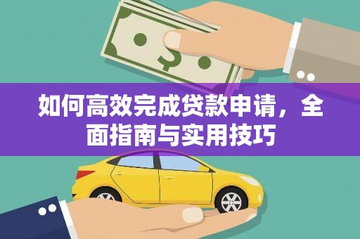 怀来如何高效完成贷款申请，全面指南与实用技巧