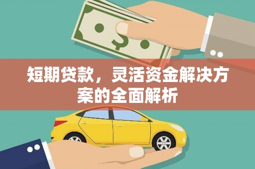怀来短期贷款，灵活资金解决方案的全面解析