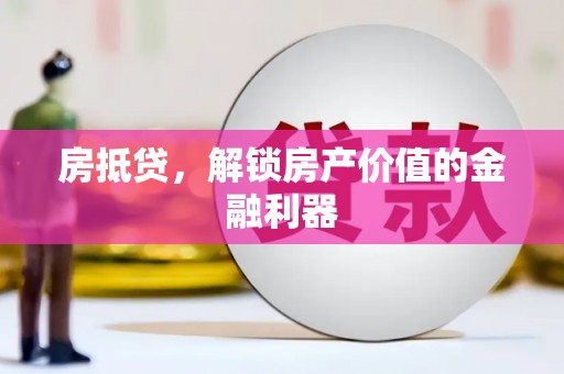 怀来房抵贷，解锁房产价值的金融利器