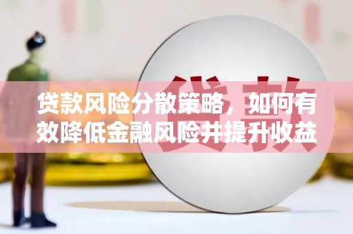 怀来贷款风险分散策略，如何有效降低金融风险并提升收益