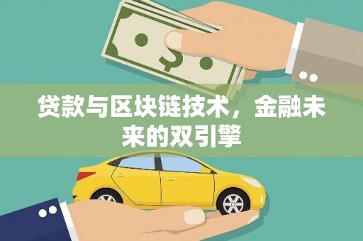 怀来贷款与区块链技术，金融未来的双引擎