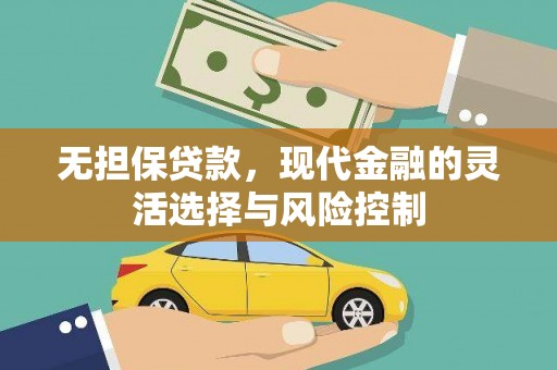 怀来无担保贷款，现代金融的灵活选择与风险控制