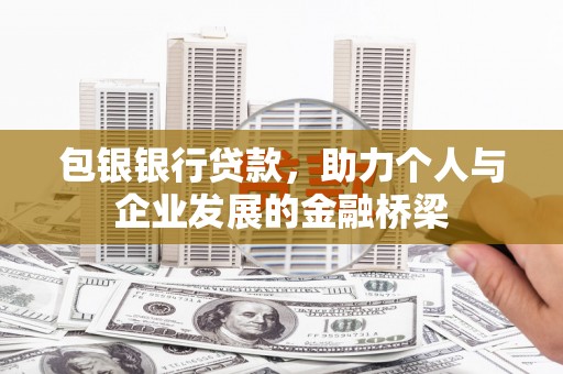 怀来包银银行贷款，助力个人与企业发展的金融桥梁