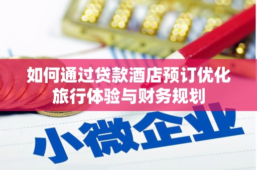 怀来如何通过贷款酒店预订优化旅行体验与财务规划