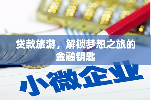 怀来贷款旅游，解锁梦想之旅的金融钥匙
