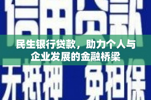 怀来民生银行贷款，助力个人与企业发展的金融桥梁