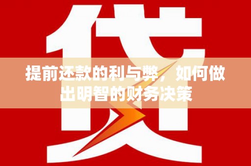 怀来提前还款的利与弊，如何做出明智的财务决策