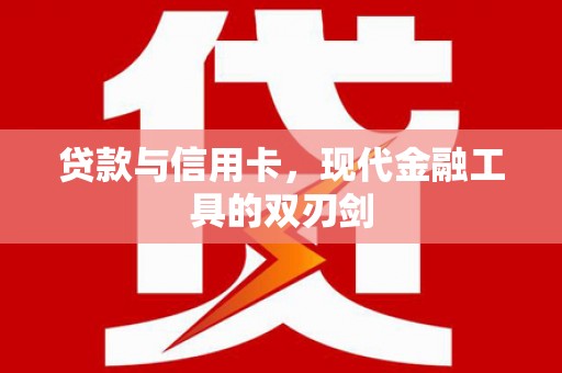 怀来贷款与信用卡，现代金融工具的双刃剑