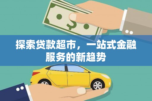 怀来探索贷款超市，一站式金融服务的新趋势