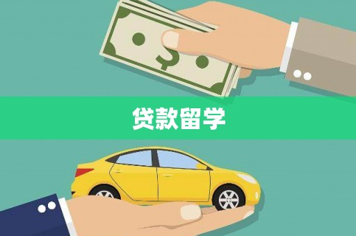 怀来贷款留学