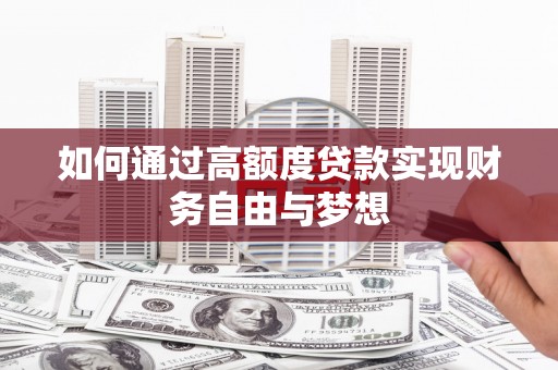 怀来如何通过高额度贷款实现财务自由与梦想