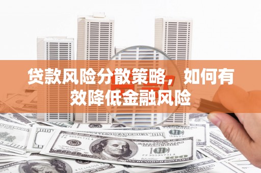 怀来贷款风险分散策略，如何有效降低金融风险