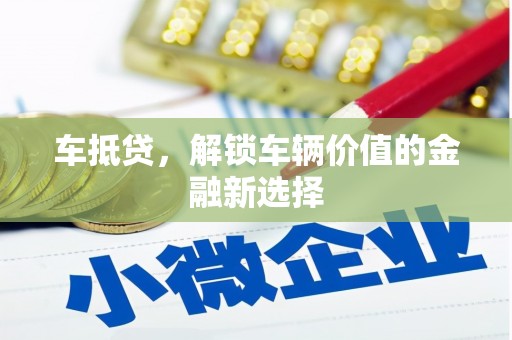 怀来车抵贷，解锁车辆价值的金融新选择