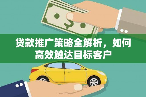 怀来贷款推广策略全解析，如何高效触达目标客户