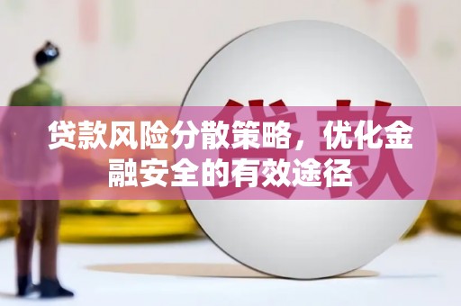 怀来贷款风险分散策略，优化金融安全的有效途径