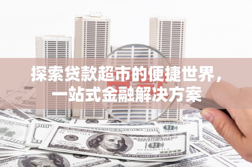 怀来探索贷款超市的便捷世界，一站式金融解决方案