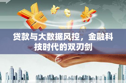 怀来贷款与大数据风控，金融科技时代的双刃剑