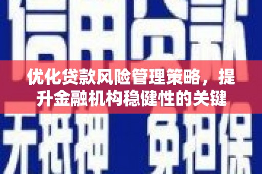 怀来优化贷款风险管理策略，提升金融机构稳健性的关键