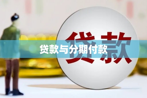 怀来贷款与分期付款