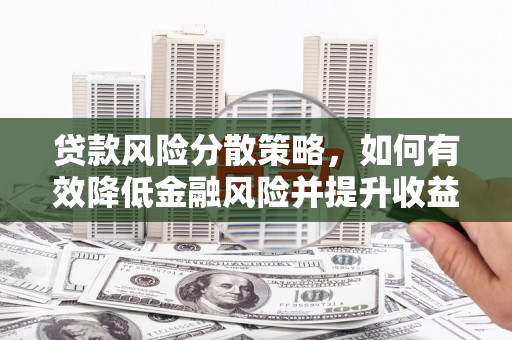 怀来贷款风险分散策略，如何有效降低金融风险并提升收益