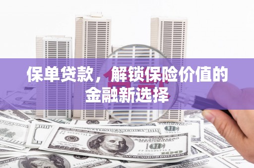 怀来保单贷款，解锁保险价值的金融新选择